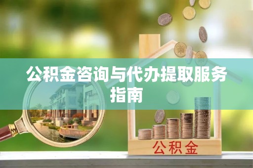 七美公积金咨询与代办提取服务指南