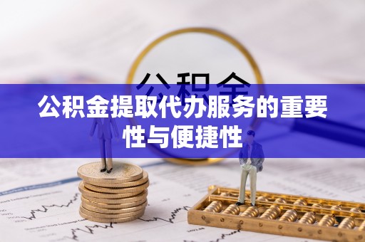 七美公积金提取代办服务的重要性与便捷性