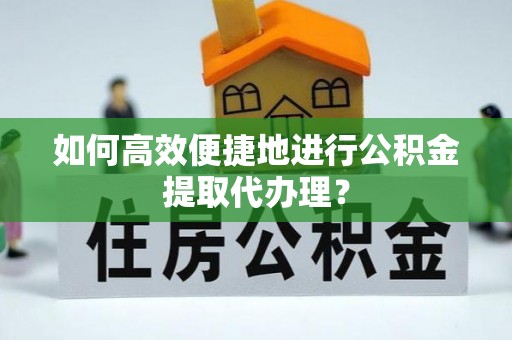 七美如何高效便捷地进行公积金提取代办理？