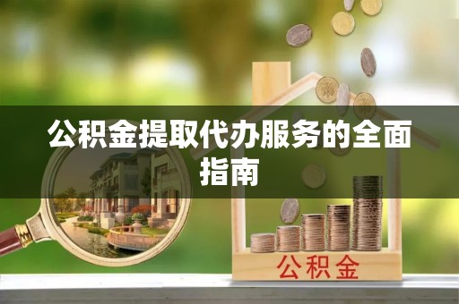 七美公积金提取代办服务的全面指南