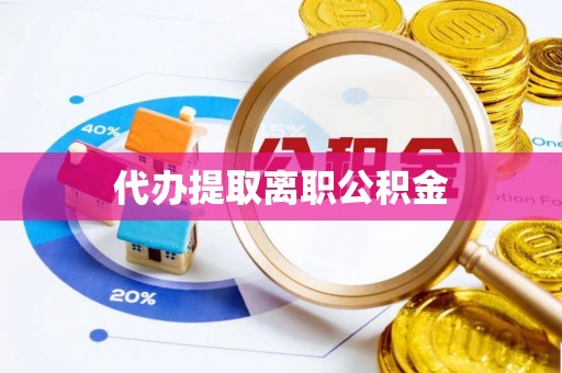 七美代办提取离职公积金