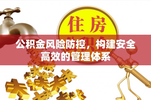 七美公积金风险防控，构建安全高效的管理体系