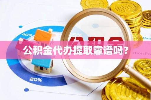 七美公积金代办提取靠谱吗？