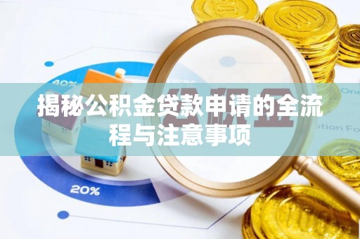 七美揭秘公积金贷款申请的全流程与注意事项