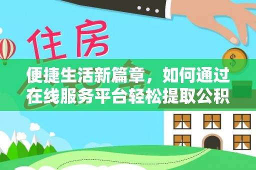七美便捷生活新篇章，如何通过在线服务平台轻松提取公积金