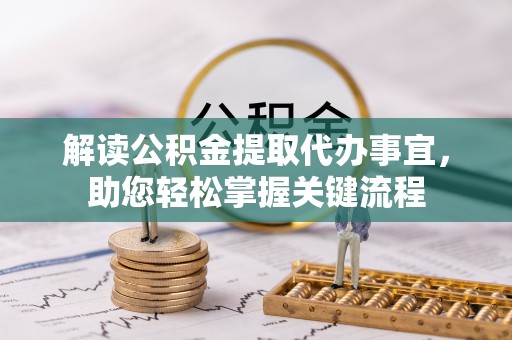 七美解读公积金提取代办事宜，助您轻松掌握关键流程