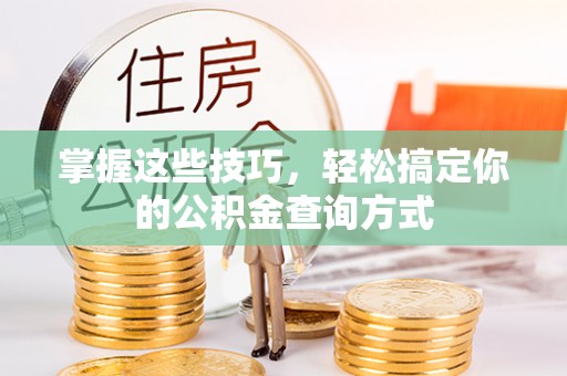 七美掌握这些技巧，轻松搞定你的公积金查询方式