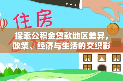 七美探索公积金贷款地区差异，政策、经济与生活的交织影响