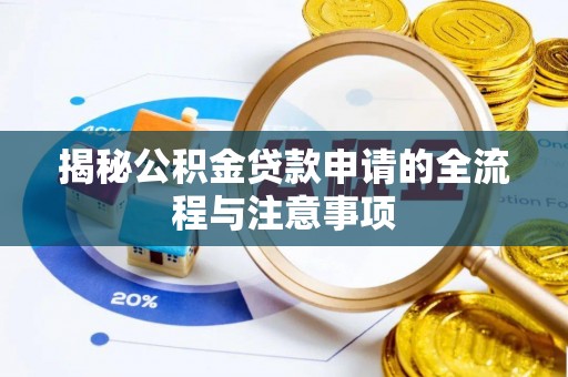 七美揭秘公积金贷款申请的全流程与注意事项