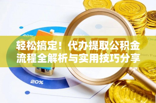 七美轻松搞定！代办提取公积金流程全解析与实用技巧分享
