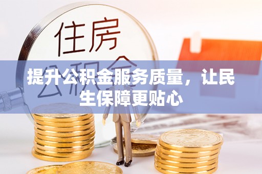 七美提升公积金服务质量，让民生保障更贴心