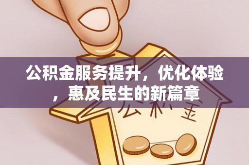 七美公积金服务提升，优化体验，惠及民生的新篇章