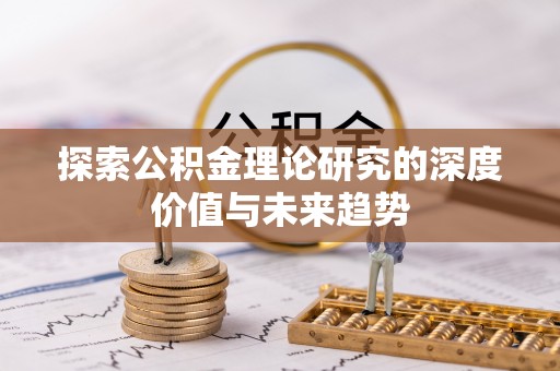 七美探索公积金理论研究的深度价值与未来趋势
