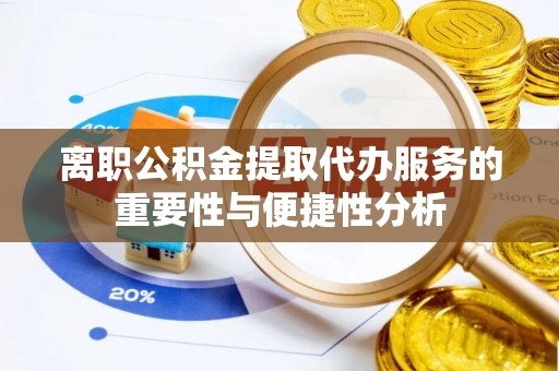 七美离职公积金提取代办服务的重要性与便捷性分析