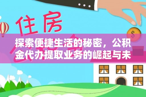 七美探索便捷生活的秘密，公积金代办提取业务的崛起与未来发展