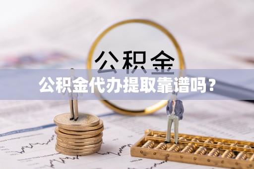 七美公积金代办提取靠谱吗？