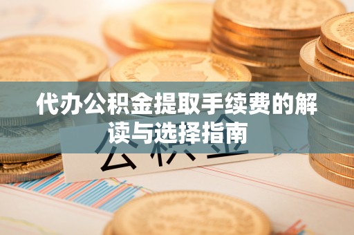 七美代办公积金提取手续费的解读与选择指南