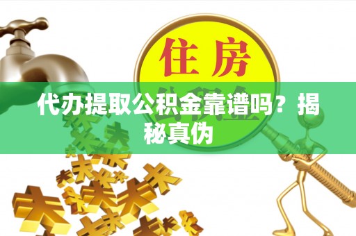七美代办提取公积金靠谱吗？揭秘真伪
