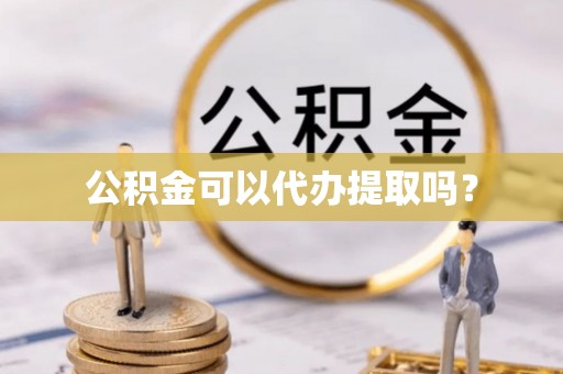 七美公积金可以代办提取吗？