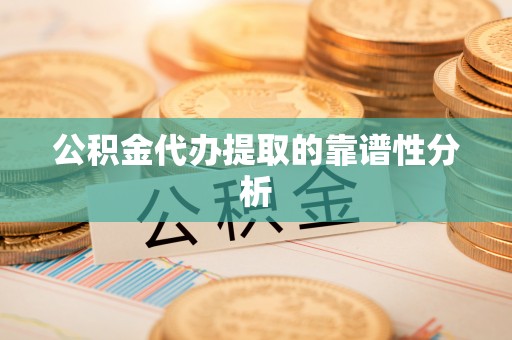 七美公积金代办提取的靠谱性分析