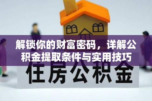 七美解锁你的财富密码，详解公积金提取条件与实用技巧