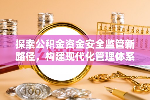 七美探索公积金资金安全监管新路径，构建现代化管理体系