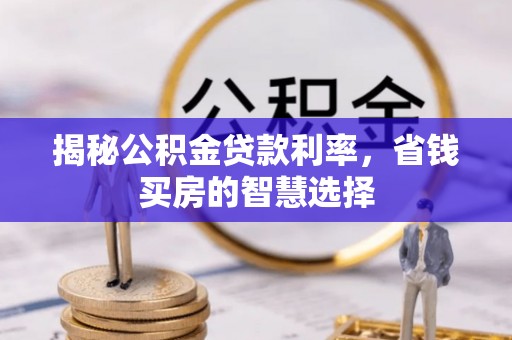 七美揭秘公积金贷款利率，省钱买房的智慧选择