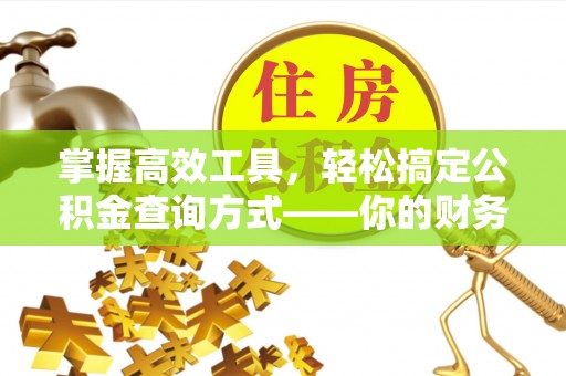 七美掌握高效工具，轻松搞定公积金查询方式——你的财务助手