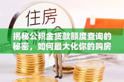 七美揭秘公积金贷款额度查询的秘密，如何最大化你的购房资金？