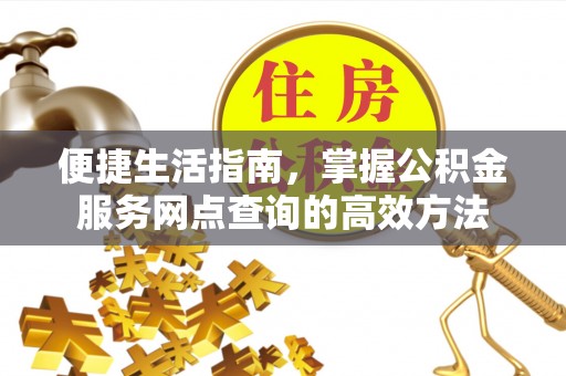 七美便捷生活指南，掌握公积金服务网点查询的高效方法