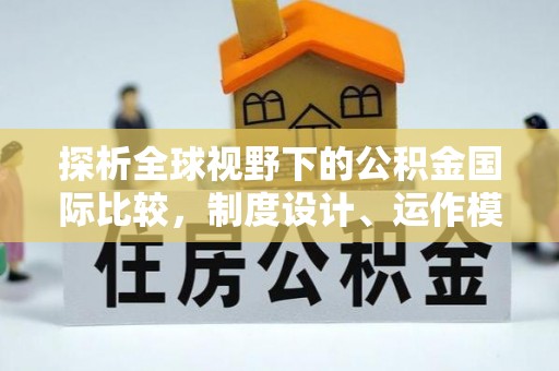 七美探析全球视野下的公积金国际比较，制度设计、运作模式与未来趋势