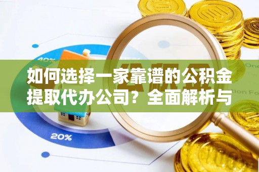 七美如何选择一家靠谱的公积金提取代办公司？全面解析与实用指南