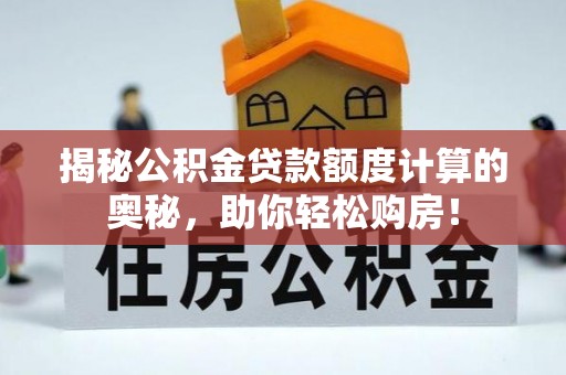 七美揭秘公积金贷款额度计算的奥秘，助你轻松购房！