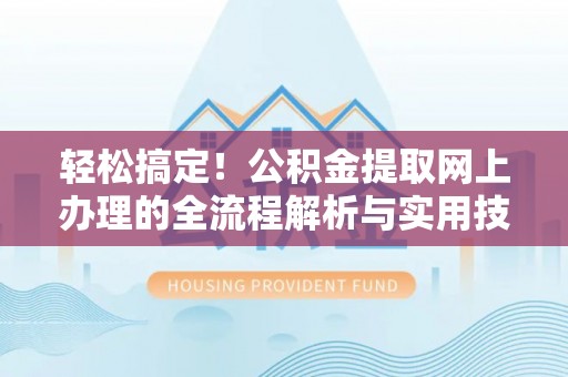 七美轻松搞定！公积金提取网上办理的全流程解析与实用技巧
