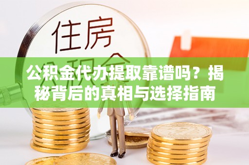 七美公积金代办提取靠谱吗？揭秘背后的真相与选择指南