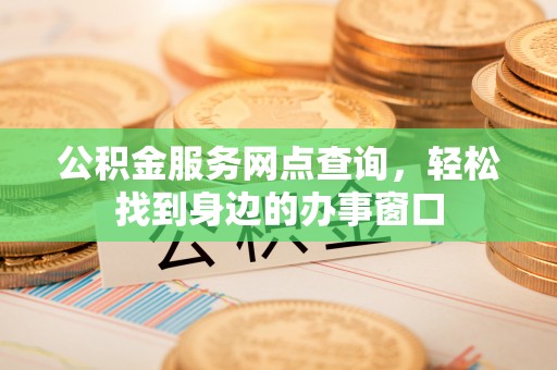 七美公积金服务网点查询，轻松找到身边的办事窗口