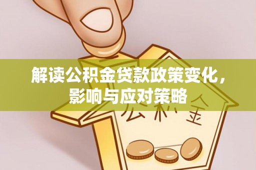 七美解读公积金贷款政策变化，影响与应对策略